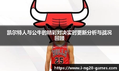 凯尔特人与公牛的精彩对决实时更新分析与战况回顾