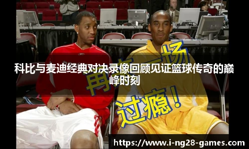 科比与麦迪经典对决录像回顾见证篮球传奇的巅峰时刻