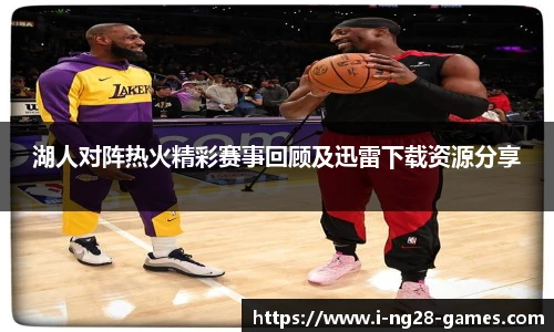 湖人对阵热火精彩赛事回顾及迅雷下载资源分享
