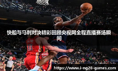 快船与马刺对决精彩回顾央视网全程直播赛场瞬间