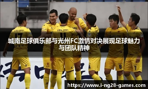 城南足球俱乐部与光州FC激情对决展现足球魅力与团队精神