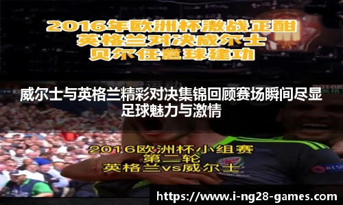 威尔士与英格兰精彩对决集锦回顾赛场瞬间尽显足球魅力与激情