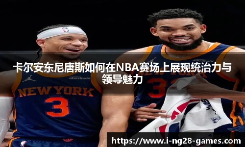 卡尔安东尼唐斯如何在NBA赛场上展现统治力与领导魅力