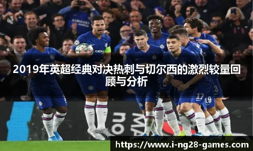 2019年英超经典对决热刺与切尔西的激烈较量回顾与分析