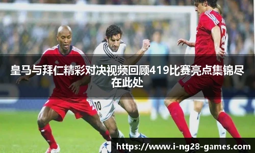 皇马与拜仁精彩对决视频回顾419比赛亮点集锦尽在此处